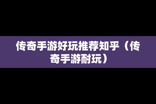 传奇手游好玩推荐知乎（传奇手游耐玩）