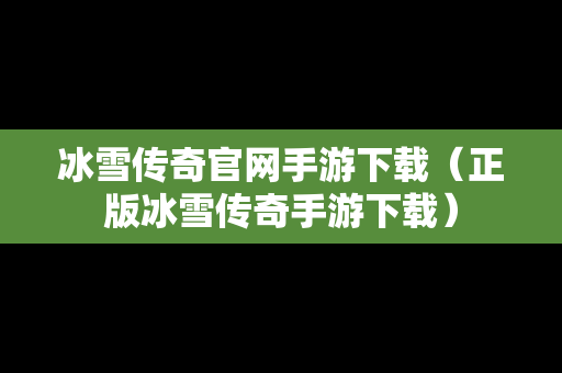 冰雪传奇官网手游下载（正版冰雪传奇手游下载）