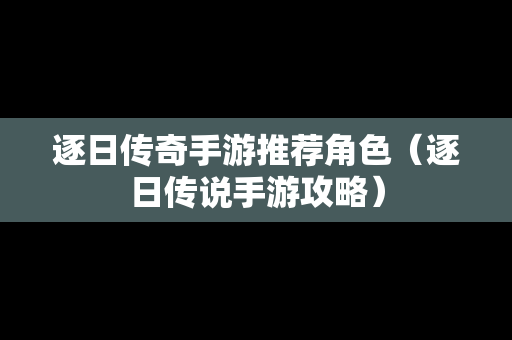 逐日传奇手游推荐角色（逐日传说手游攻略）