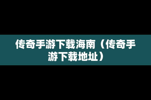 传奇手游下载海南（传奇手游下载地址）