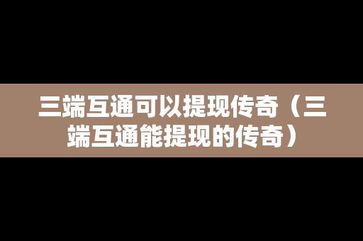 三端互通可以提现传奇（三端互通能提现的传奇）