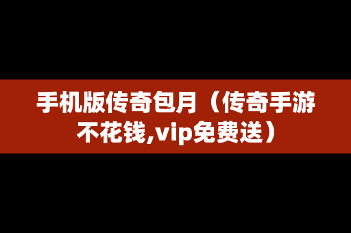 手机版传奇包月（传奇手游不花钱,vip免费送）