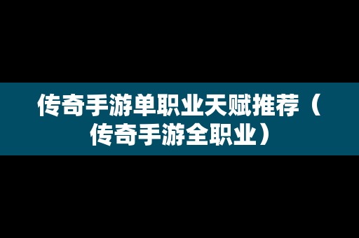 传奇手游单职业天赋推荐（传奇手游全职业）