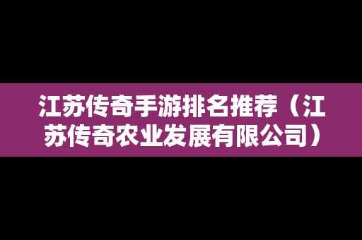 江苏传奇手游排名推荐（江苏传奇农业发展有限公司）