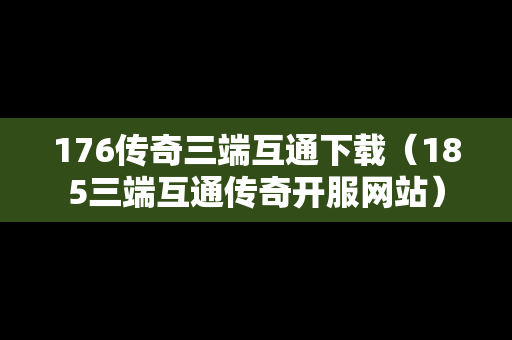 176传奇三端互通下载（185三端互通传奇开服网站）