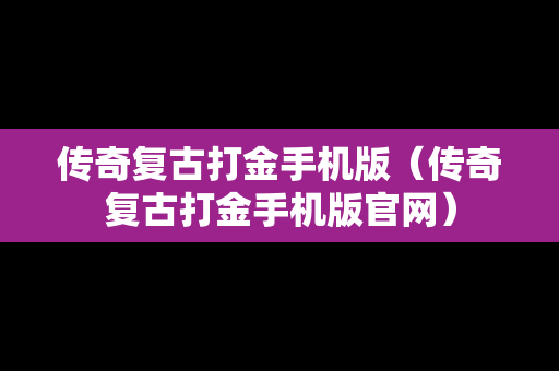 传奇复古打金手机版（传奇复古打金手机版官网）