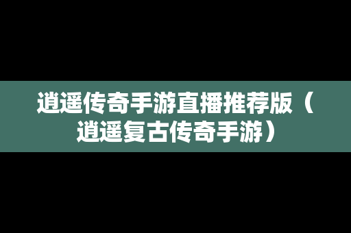 逍遥传奇手游直播推荐版（逍遥复古传奇手游）