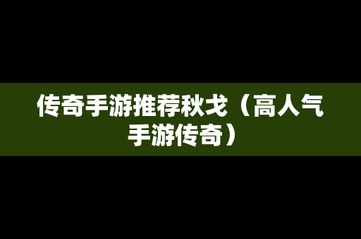 传奇手游推荐秋戈（高人气手游传奇）