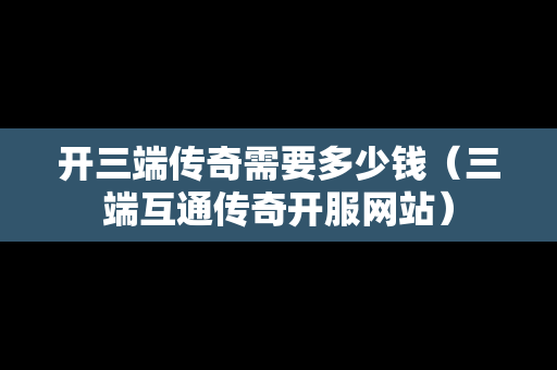 开三端传奇需要多少钱（三端互通传奇开服网站）