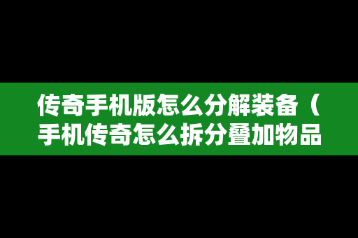 传奇手机版怎么分解装备（手机传奇怎么拆分叠加物品）