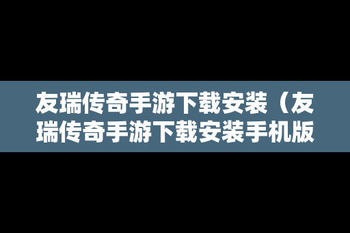 友瑞传奇手游下载安装（友瑞传奇手游下载安装手机版）