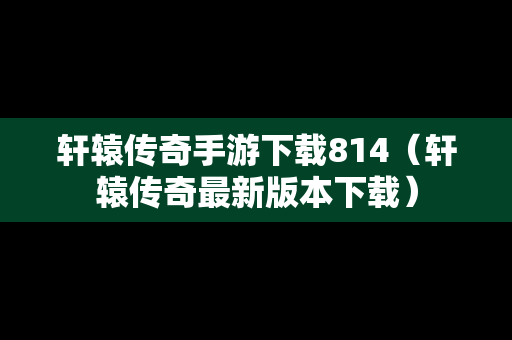 轩辕传奇手游下载814（轩辕传奇最新版本下载）