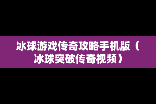 冰球游戏传奇攻略手机版（冰球突破传奇视频）