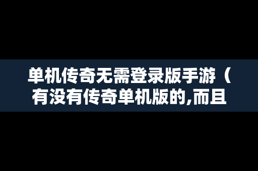 单机传奇无需登录版手游（有没有传奇单机版的,而且还是破解）