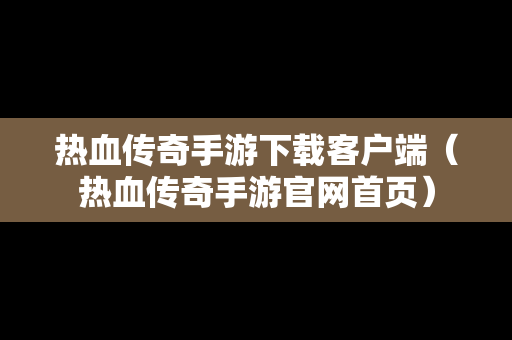 热血传奇手游下载客户端（热血传奇手游官网首页）