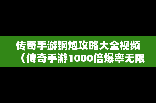 传奇手游钢炮攻略大全视频（传奇手游1000倍爆率无限刀版本）
