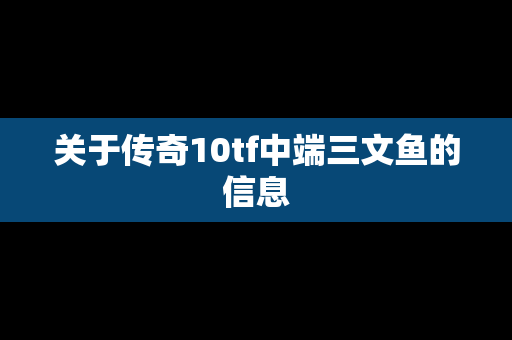 关于传奇10tf中端三文鱼的信息