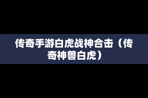 传奇手游白虎战神合击（传奇神兽白虎）