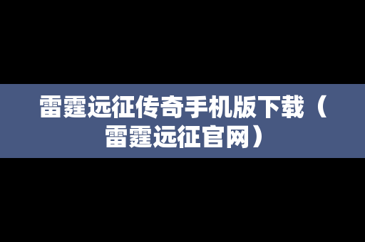 雷霆远征传奇手机版下载（雷霆远征官网）