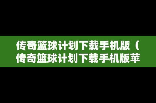 传奇篮球计划下载手机版（传奇篮球计划下载手机版苹果）