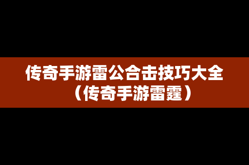 传奇手游雷公合击技巧大全（传奇手游雷霆）