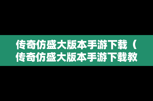 传奇仿盛大版本手游下载（传奇仿盛大版本手游下载教程）