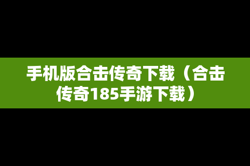 手机版合击传奇下载（合击传奇185手游下载）