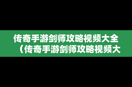 传奇手游剑师攻略视频大全（传奇手游剑师攻略视频大全集）