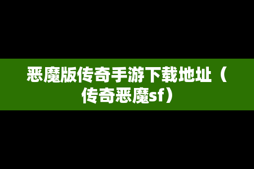 恶魔版传奇手游下载地址（传奇恶魔sf）