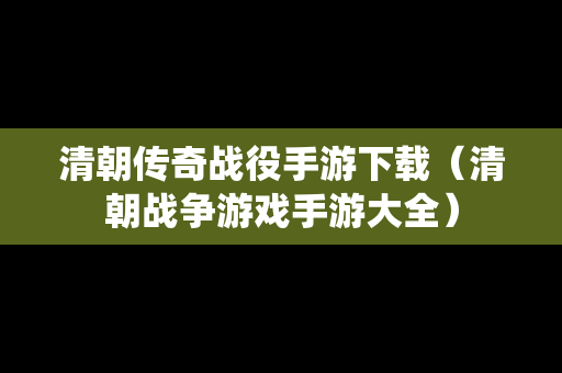 清朝传奇战役手游下载（清朝战争游戏手游大全）