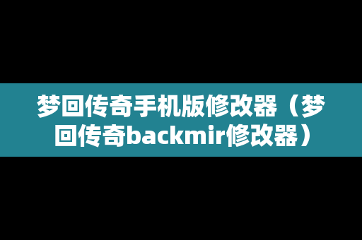 梦回传奇手机版修改器（梦回传奇backmir修改器）