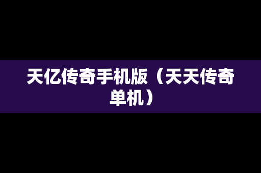 天亿传奇手机版（天天传奇单机）