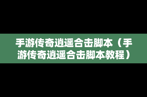 手游传奇逍遥合击脚本（手游传奇逍遥合击脚本教程）