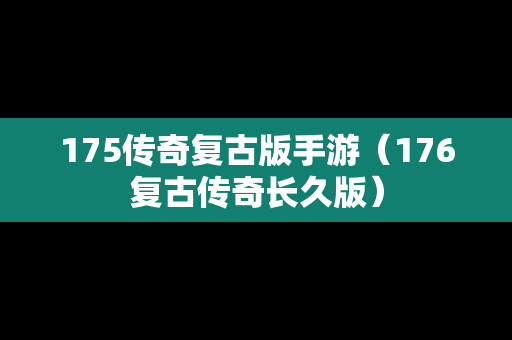 175传奇复古版手游（176复古传奇长久版）
