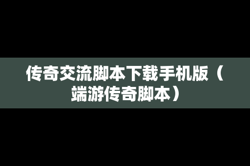 传奇交流脚本下载手机版（端游传奇脚本）