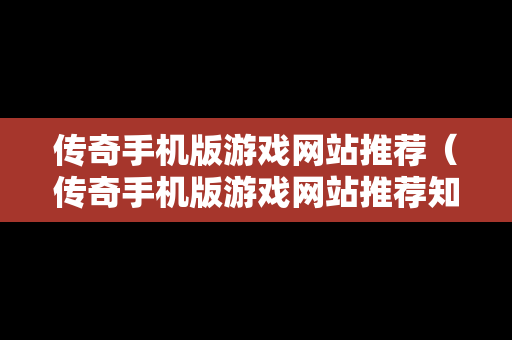 传奇手机版游戏网站推荐（传奇手机版游戏网站推荐知乎）