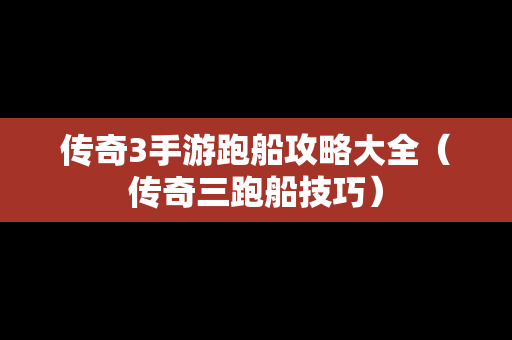 传奇3手游跑船攻略大全（传奇三跑船技巧）