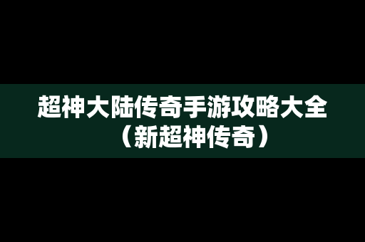 超神大陆传奇手游攻略大全（新超神传奇）