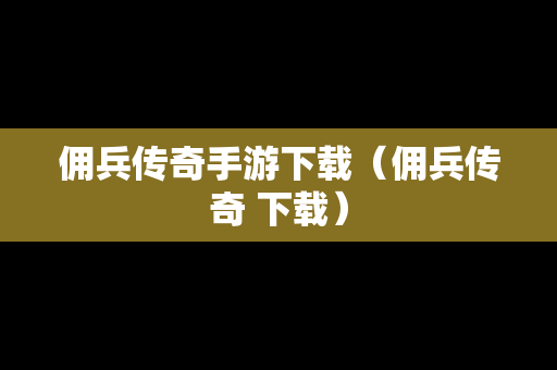 佣兵传奇手游下载（佣兵传奇 下载）
