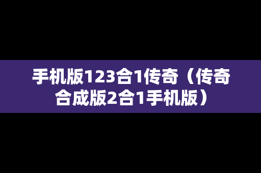 手机版123合1传奇（传奇合成版2合1手机版）