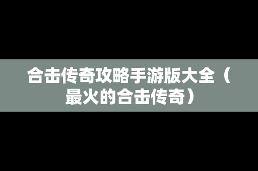 合击传奇攻略手游版大全（最火的合击传奇）