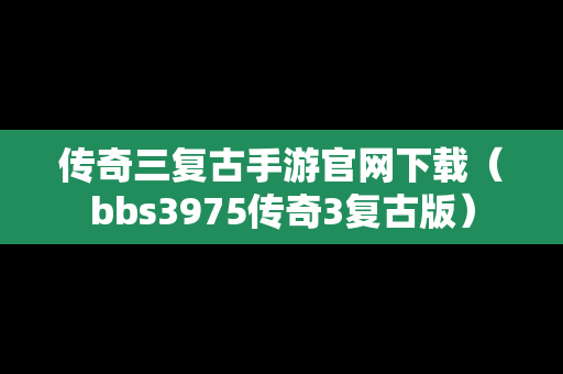 传奇三复古手游官网下载（bbs3975传奇3复古版）
