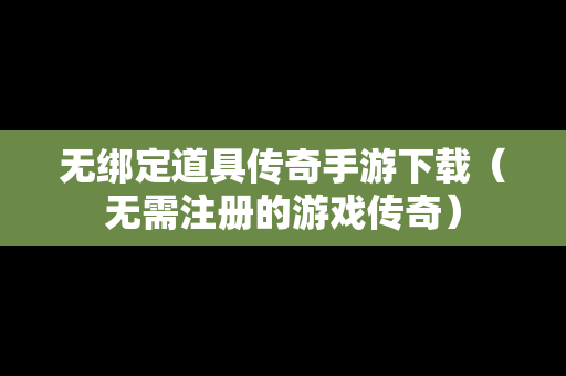 无绑定道具传奇手游下载（无需注册的游戏传奇）