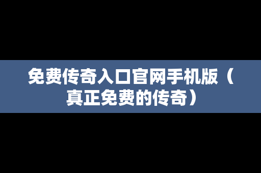 免费传奇入口官网手机版（真正免费的传奇）