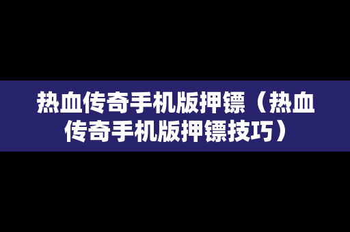 热血传奇手机版押镖（热血传奇手机版押镖技巧）