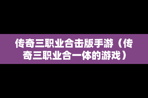 传奇三职业合击版手游（传奇三职业合一体的游戏）