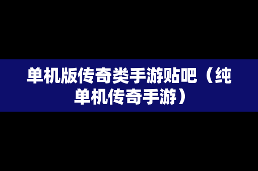 单机版传奇类手游贴吧（纯单机传奇手游）