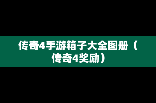 传奇4手游箱子大全图册（传奇4奖励）