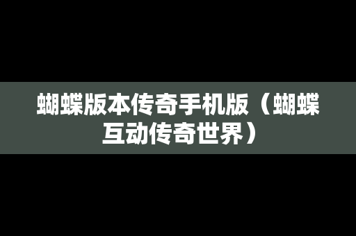 蝴蝶版本传奇手机版（蝴蝶互动传奇世界）