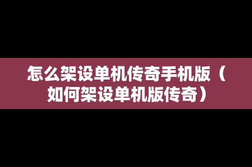 怎么架设单机传奇手机版（如何架设单机版传奇）